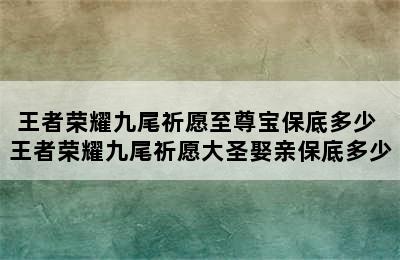 王者荣耀九尾祈愿至尊宝保底多少 王者荣耀九尾祈愿大圣娶亲保底多少